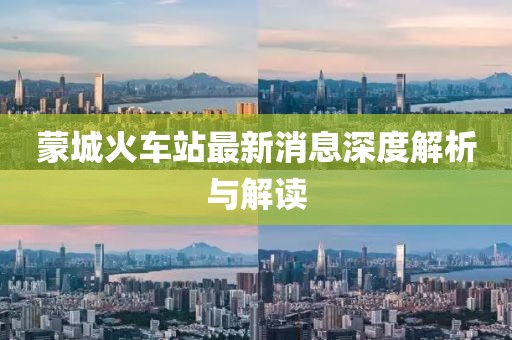 蒙城火車站最新消息深度解析與解讀